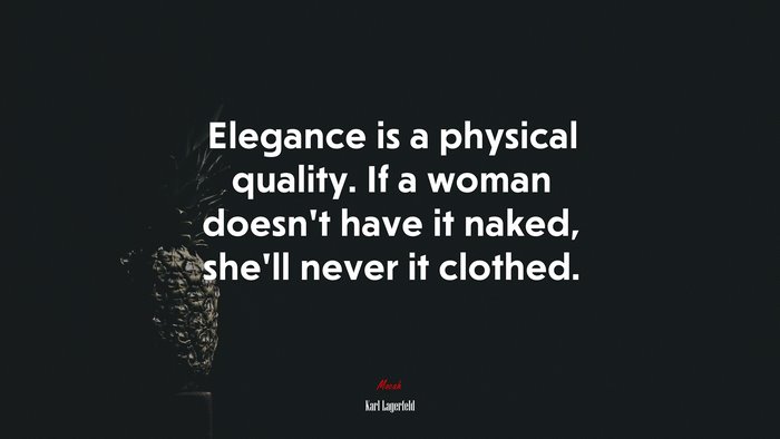 Elegance is a physical quality. If a woman doesn’t have it naked, she’ll never it clothed. | Karl Lagerfeld quote