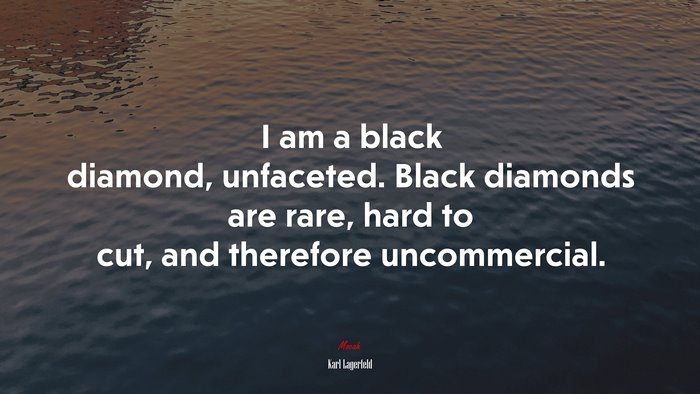 I am a black diamond, unfaceted. Black diamonds are rare, hard to cut, and therefore uncommercial. | Karl Lagerfeld quote