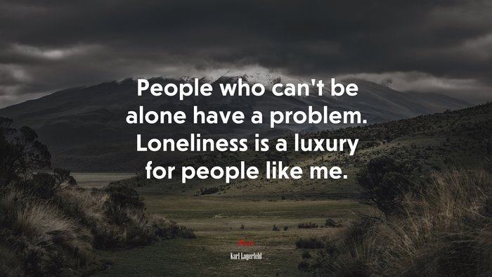 People who can’t be alone have a problem. Loneliness is a luxury for people like me. | Karl Lagerfeld quote