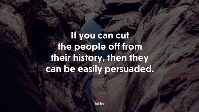 If you can cut the people off from their history, then they can be easily persuaded. | Karl Marx quote