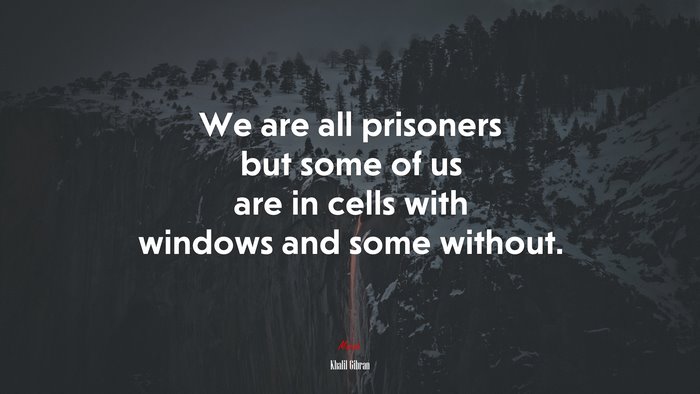 We are all prisoners but some of us are in cells with windows and some without. | Khalil Gibran quote