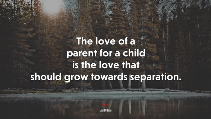 The love of a parent for a child is the love that should grow towards separation. | Khalil Gibran quote