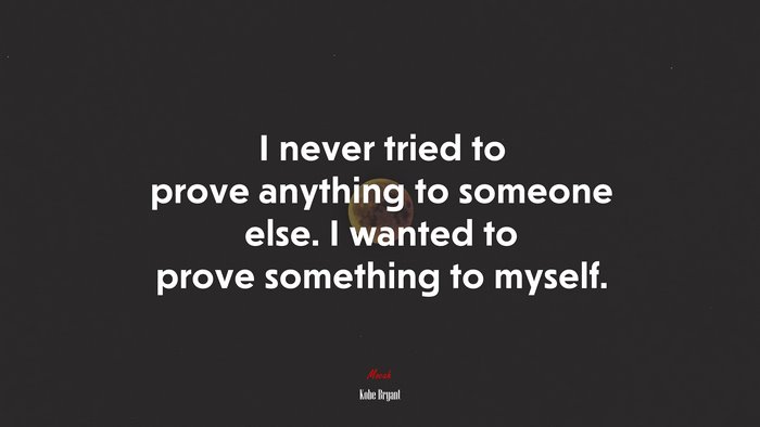 I never tried to prove anything to someone else. I wanted to prove something to myself. | Kobe Bryant quote