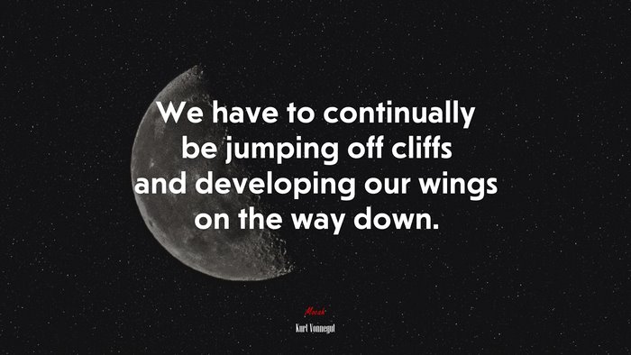 We have to continually be jumping off cliffs and developing our wings on the way down. | Kurt Vonnegut quote