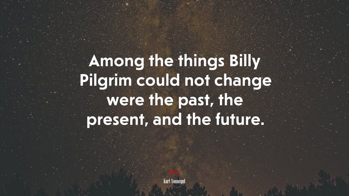 Among the things Billy Pilgrim could not change were the past, the present, and the future. | Kurt Vonnegut quote