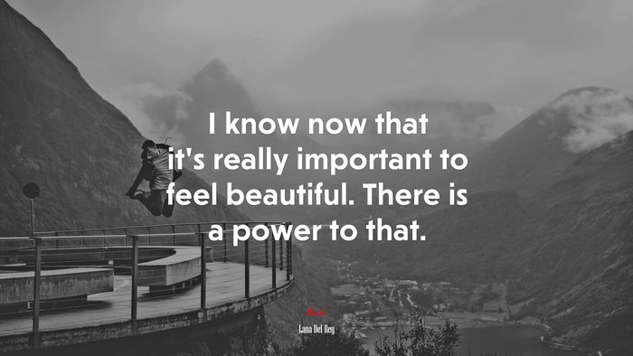 I know now that it’s really important to feel beautiful. There is a power to that. | Lana Del Rey quote