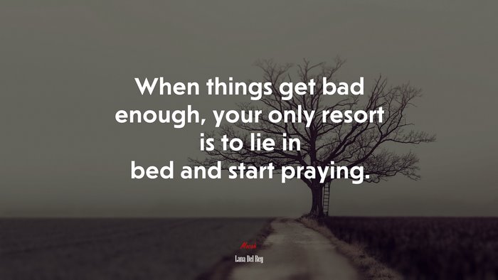 When things get bad enough, your only resort is to lie in bed and start praying. | Lana Del Rey quote
