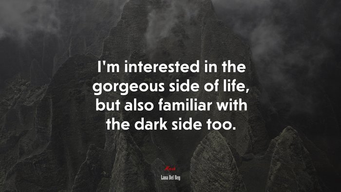 I’m interested in the gorgeous side of life, but also familiar with the dark side too. | Lana Del Rey quote