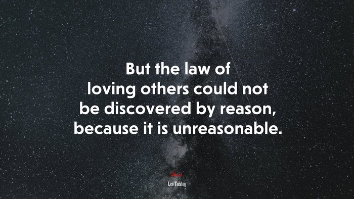 But the law of loving others could not be discovered by reason, because it is unreasonable. | Leo Tolstoy quote