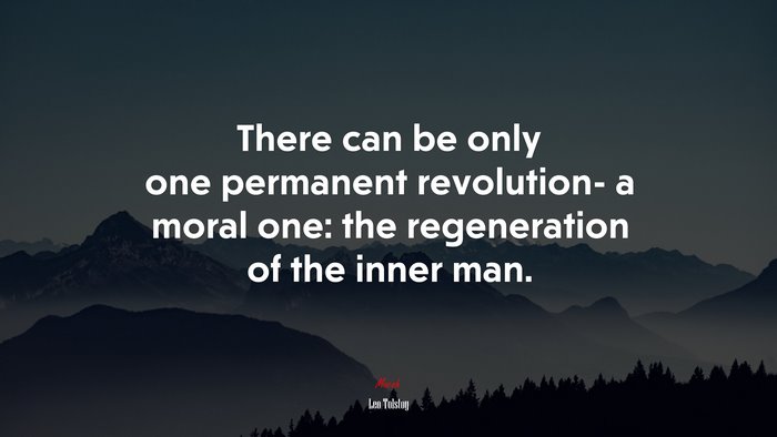 There can be only one permanent revolution- a moral one: the regeneration of the inner man. | Leo Tolstoy quote