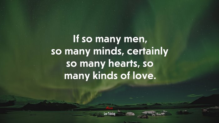 If so many men, so many minds, certainly so many hearts, so many kinds of love. | Leo Tolstoy quote