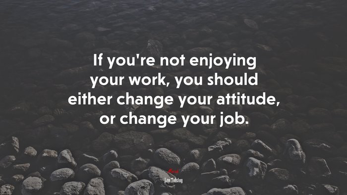 If you’re not enjoying your work, you should either change your attitude, or change your job. | Leo Tolstoy quote