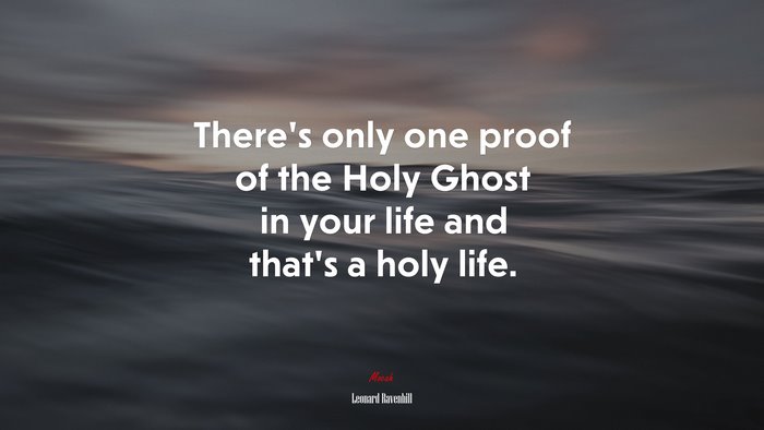 There’s only one proof of the Holy Ghost in your life and that’s a holy life. | Leonard Ravenhill quote