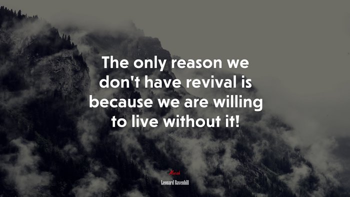 The only reason we don’t have revival is because we are willing to live without it! | Leonard Ravenhill quote