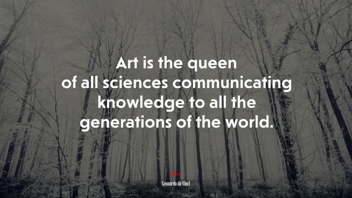 Art is the queen of all sciences communicating knowledge to all the generations of the world. | Leonardo da Vinci quote
