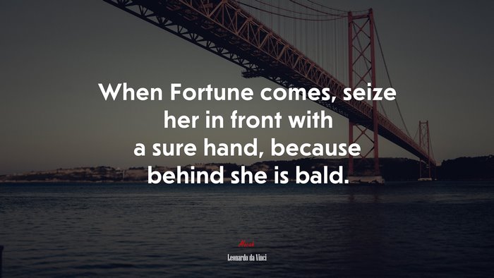 When Fortune comes, seize her in front with a sure hand, because behind she is bald. | Leonardo da Vinci quote