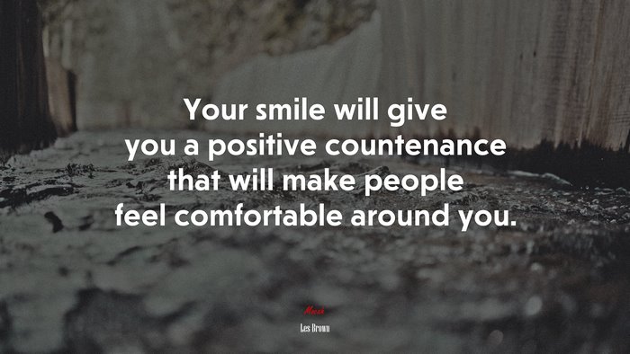 Your smile will give you a positive countenance that will make people feel comfortable around you. | Les Brown quote