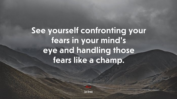 See yourself confronting your fears in your mind’s eye and handling those fears like a champ. | Les Brown quote