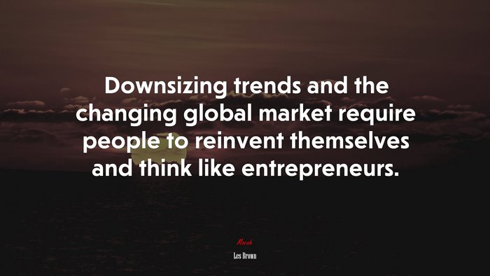 Downsizing trends and the changing global market require people to reinvent themselves and think like entrepreneurs. | Les Brown quote