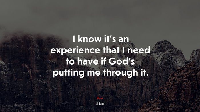 I know it’s an experience that I need to have if God’s putting me through it. | Lil Wayne quote