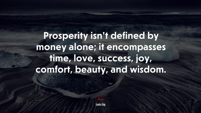 Prosperity isn’t defined by money alone; it encompasses time, love, success, joy, comfort, beauty, and wisdom. | Louise Hay quote