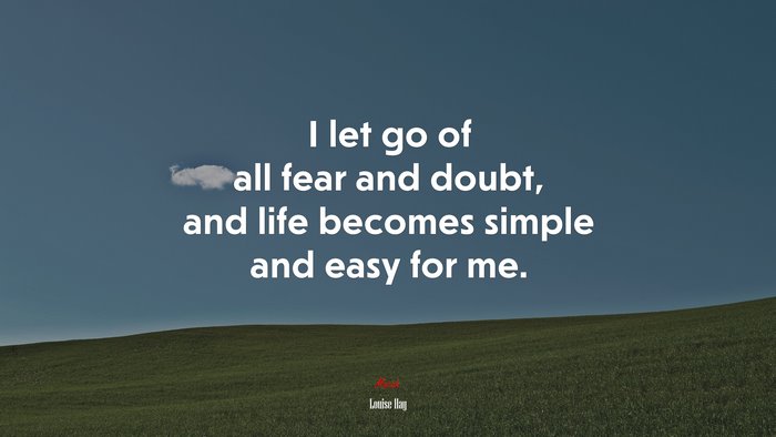 I let go of all fear and doubt, and life becomes simple and easy for me. | Louise Hay quote