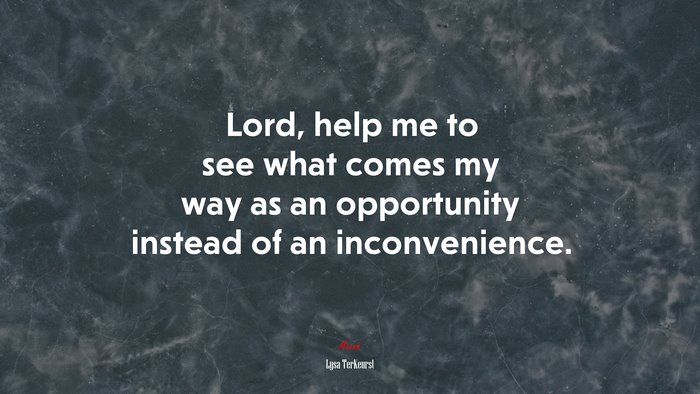 Lord, help me to see what comes my way as an opportunity instead of an inconvenience. | Lysa TerKeurst quote