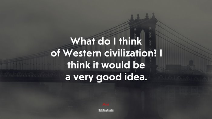 What do I think of Western civilization? I think it would be a very good idea. | Mahatma Gandhi quote