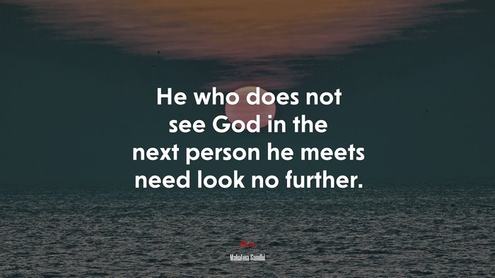 He who does not see God in the next person he meets need look no further. | Mahatma Gandhi quote