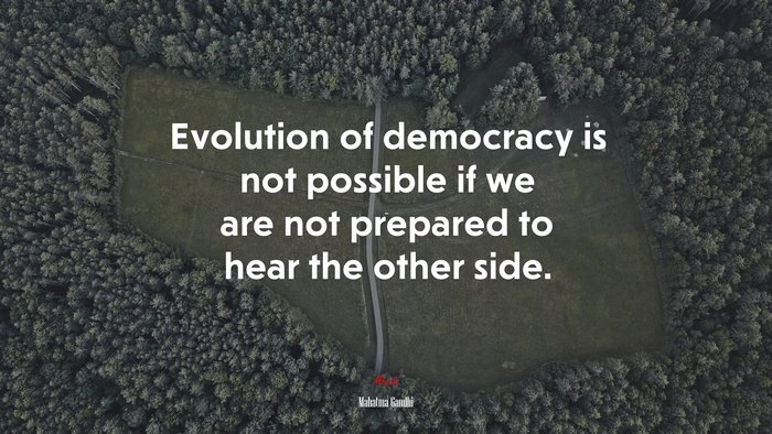 Evolution of democracy is not possible if we are not prepared to hear the other side. | Mahatma Gandhi quote