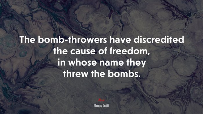 The bomb-throwers have discredited the cause of freedom, in whose name they threw the bombs. | Mahatma Gandhi quote
