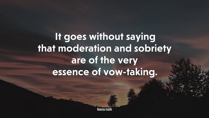It goes without saying that moderation and sobriety are of the very essence of vow-taking. | Mahatma Gandhi quote