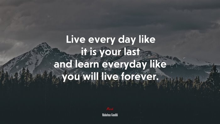 Live every day like it is your last and learn everyday like you will live forever. | Mahatma Gandhi quote