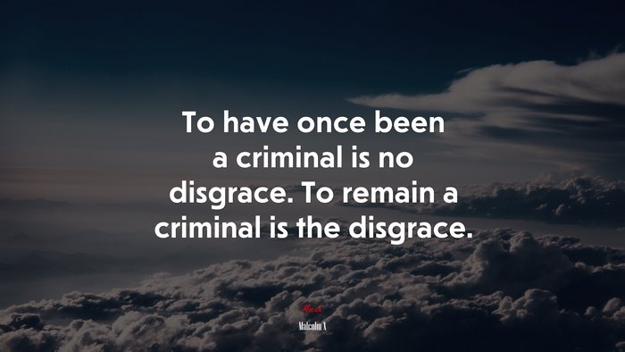 To have once been a criminal is no disgrace. To remain a criminal is the disgrace. | Malcolm X quote