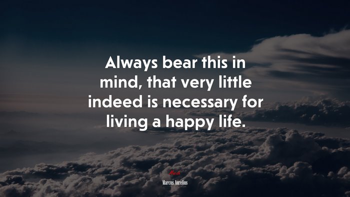 Always bear this in mind, that very little indeed is necessary for living a happy life. | Marcus Aurelius quote