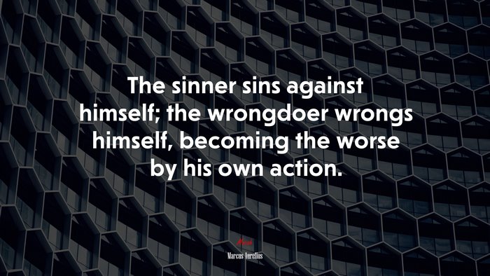The sinner sins against himself; the wrongdoer wrongs himself, becoming the worse by his own action. | Marcus Aurelius quote