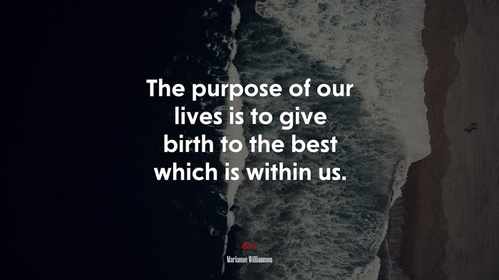 The purpose of our lives is to give birth to the best which is within us. | Marianne Williamson quote