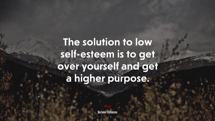 The solution to low self-esteem is to get over yourself and get a higher purpose. | Marianne Williamson quote