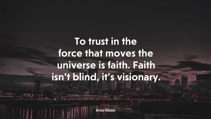 To trust in the force that moves the universe is faith. Faith isn’t blind, it’s visionary. | Marianne Williamson quote