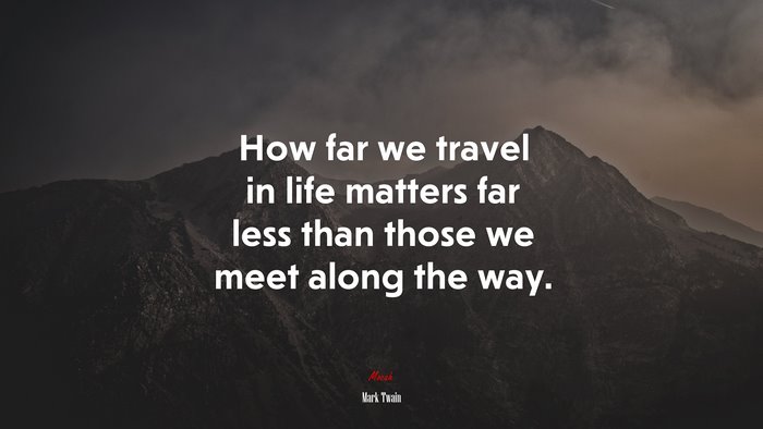 How far we travel in life matters far less than those we meet along the way. | Mark Twain quote