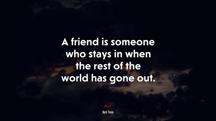 A friend is someone who stays in when the rest of the world has gone out. | Mark Twain quote