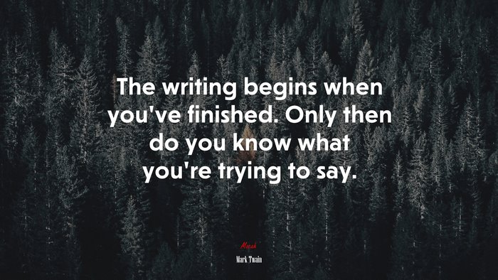 The writing begins when you’ve finished. Only then do you know what you’re trying to say. | Mark Twain quote