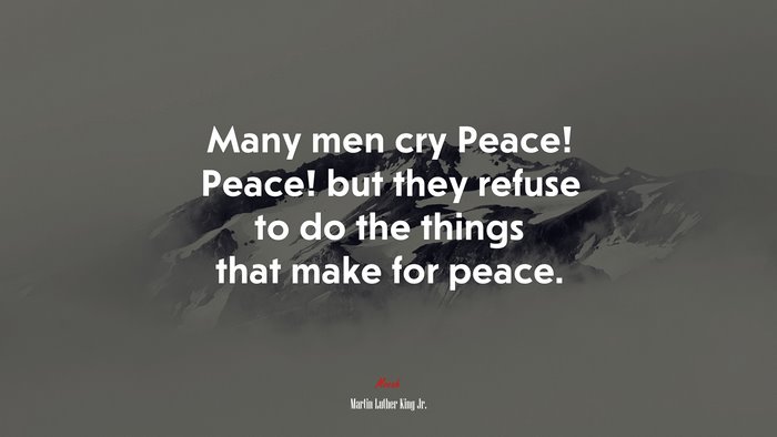 Many men cry Peace! Peace! but they refuse to do the things that make for peace. | Martin Luther King Jr. quote