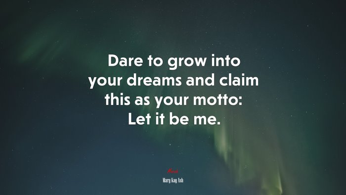 Dare to grow into your dreams and claim this as your motto: Let it be me. | Mary Kay Ash quote
