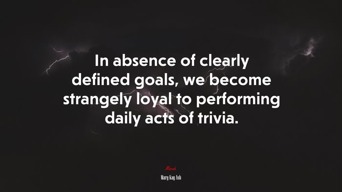 In absence of clearly defined goals, we become strangely loyal to performing daily acts of trivia. | Mary Kay Ash quote