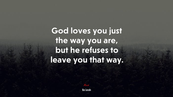 God loves you just the way you are, but he refuses to leave you that way. | Max Lucado quote