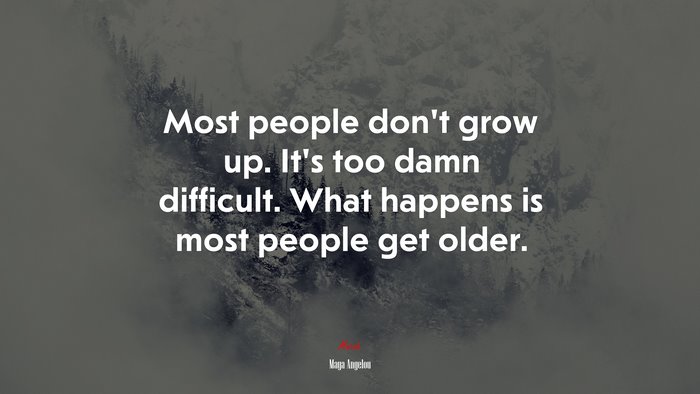 Most people don’t grow up. It’s too damn difficult. What happens is most people get older. | Maya Angelou quote