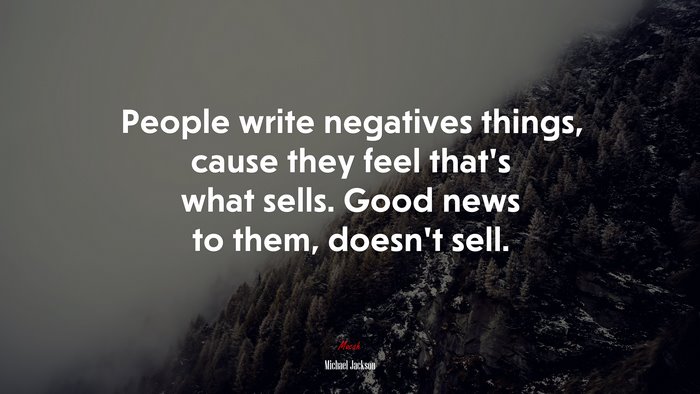 People write negatives things, cause they feel that’s what sells. Good news to them, doesn’t sell. | Michael Jackson quote