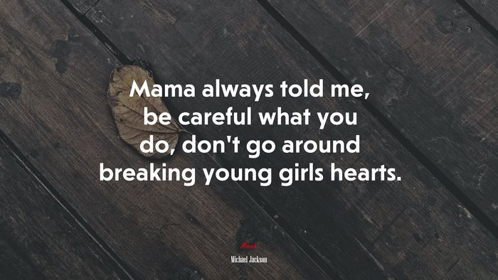Mama always told me, be careful what you do, don’t go around breaking young girls hearts. | Michael Jackson quote