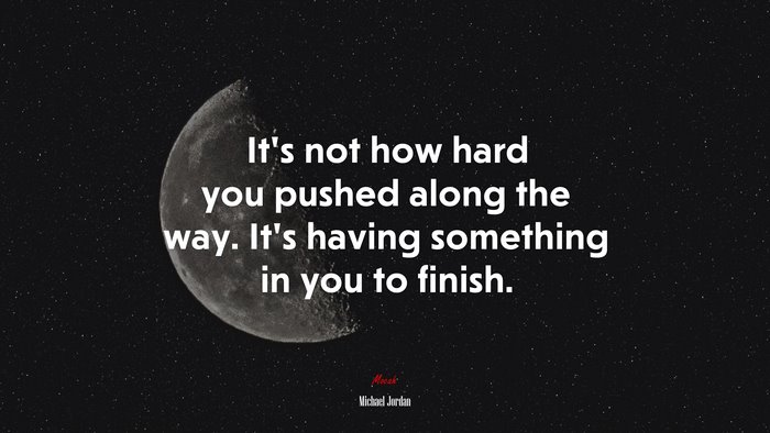 It’s not how hard you pushed along the way. It’s having something in you to finish. | Michael Jordan quote